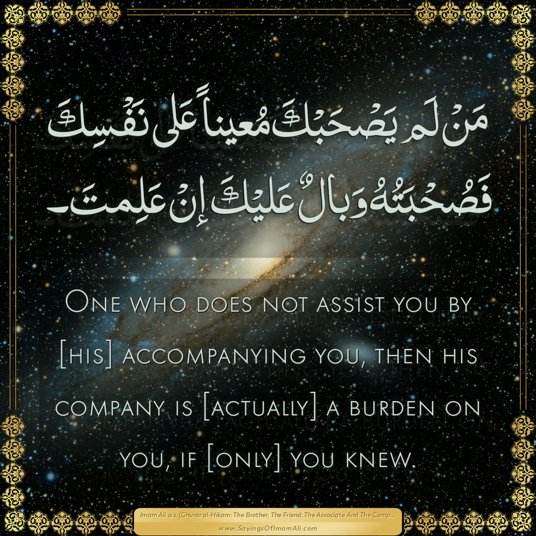 One who does not assist you by [his] accompanying you, then his company is...